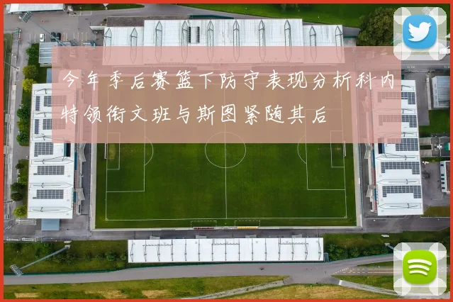 今年季后赛篮下防守表现分析科内特领衔文班与斯图紧随其后