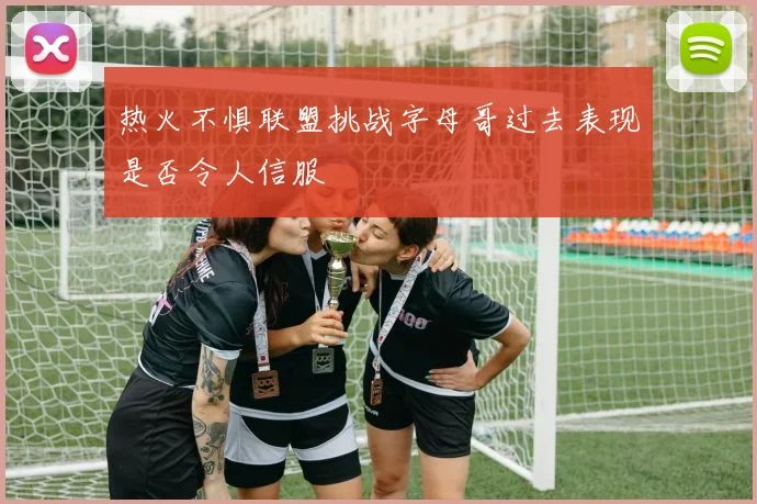 热火不惧联盟挑战字母哥过去表现是否令人信服