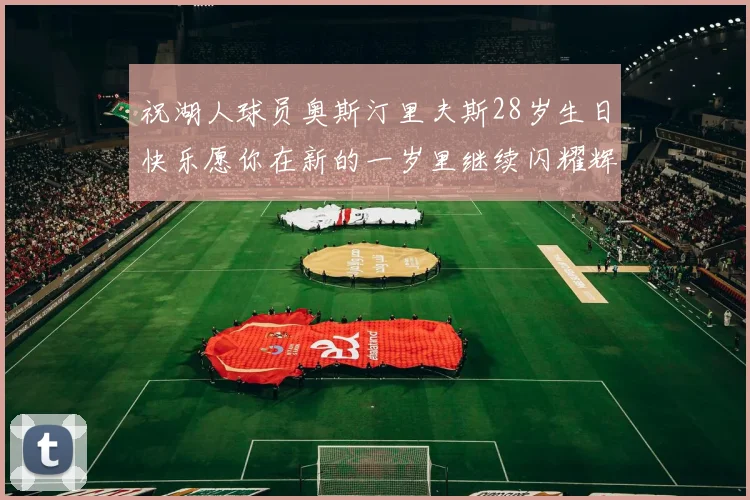 祝湖人球员奥斯汀里夫斯28岁生日快乐愿你在新的一岁里继续闪耀辉煌