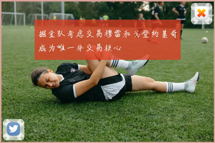 掘金队考虑交易穆雷和戈登约基奇成为唯一非交易核心