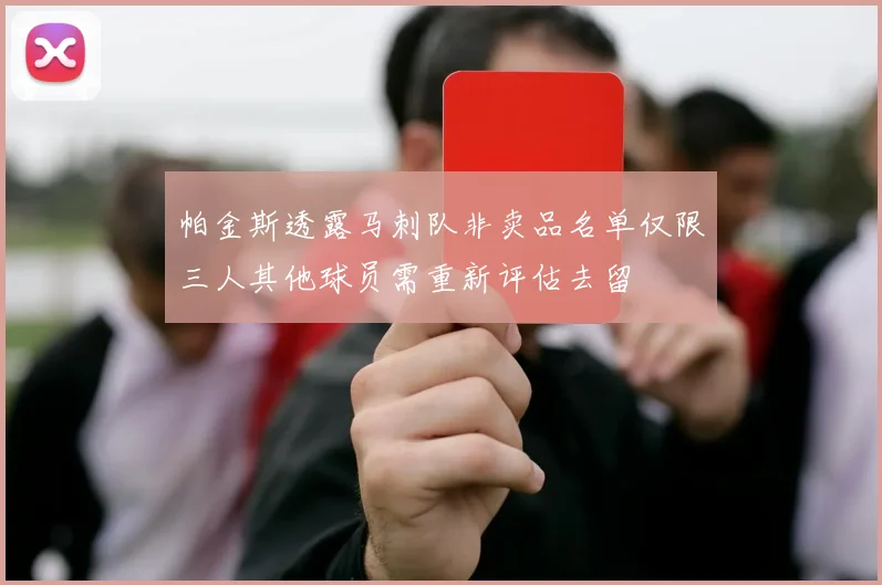 帕金斯透露马刺队非卖品名单仅限三人其他球员需重新评估去留
