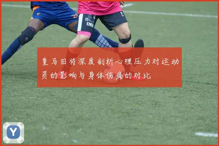皇马旧将深度剖析心理压力对运动员的影响与身体伤痛的对比
