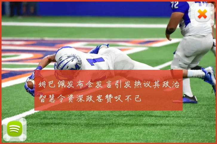 姆巴佩发布会发言引发热议其政治智慧令资深政客赞叹不已