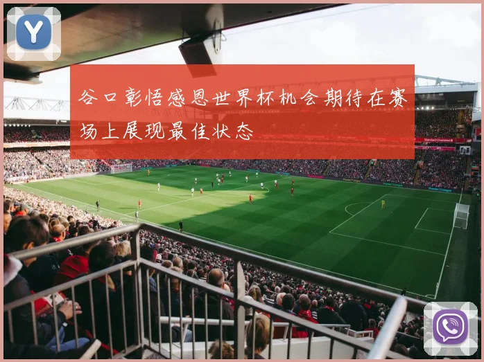 谷口彰悟感恩世界杯机会期待在赛场上展现最佳状态