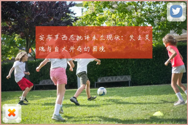 安布罗西尼批评米兰现状：失去灵魂与自大并存的困境